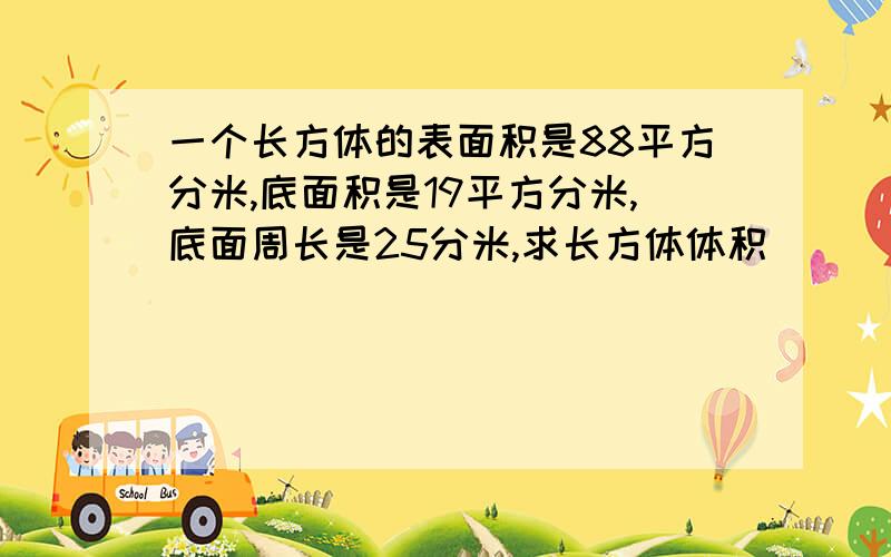 一个长方体的表面积是88平方分米,底面积是19平方分米,底面周长是25分米,求长方体体积