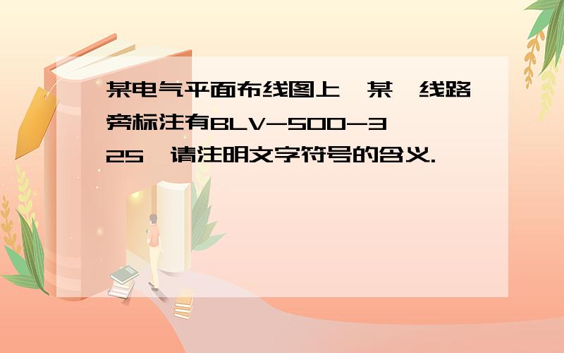 某电气平面布线图上,某一线路旁标注有BLV-500-3×25,请注明文字符号的含义.