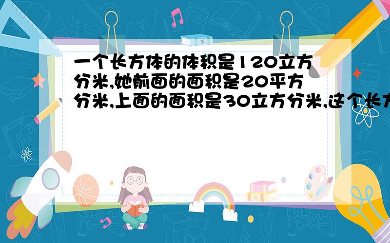 一个长方体的体积是120立方分米,她前面的面积是20平方分米,上面的面积是30立方分米,这个长方体的表面积是多少?