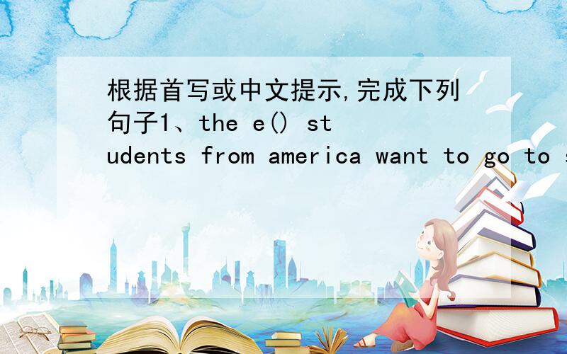 根据首写或中文提示,完成下列句子1、the e() students from america want to go to sunshine town railway station2、there is another r() you can take to the cinema.3、S() l found a big tiger standing in front of me .4、are you going yo t