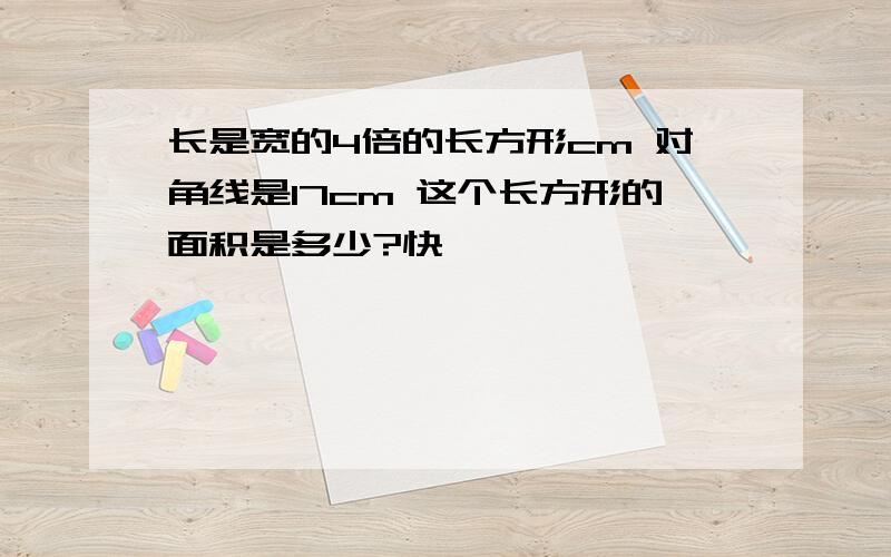 长是宽的4倍的长方形cm 对角线是17cm 这个长方形的面积是多少?快