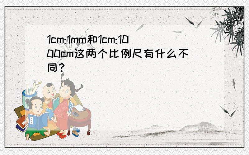 1cm:1mm和1cm:1000cm这两个比例尺有什么不同?