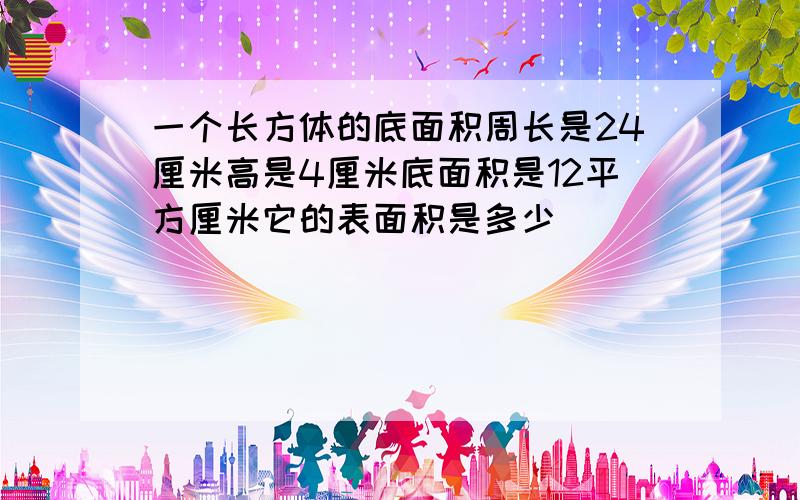 一个长方体的底面积周长是24厘米高是4厘米底面积是12平方厘米它的表面积是多少