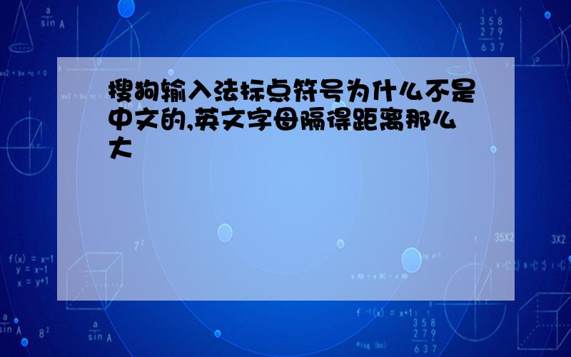 搜狗输入法标点符号为什么不是中文的,英文字母隔得距离那么大