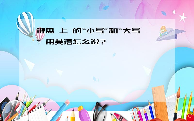 键盘 上 的“小写”和“大写” 用英语怎么说?