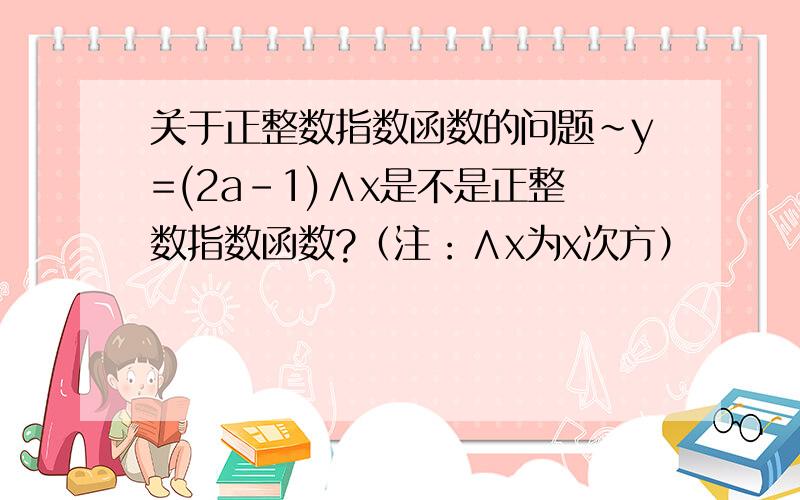 关于正整数指数函数的问题~y=(2a-1)∧x是不是正整数指数函数?（注：∧x为x次方）