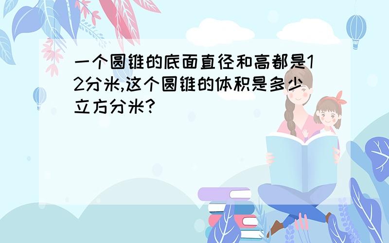 一个圆锥的底面直径和高都是12分米,这个圆锥的体积是多少立方分米?