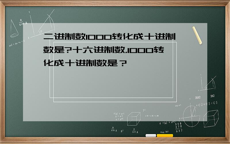 二进制数1000转化成十进制数是?十六进制数，1000转化成十进制数是？