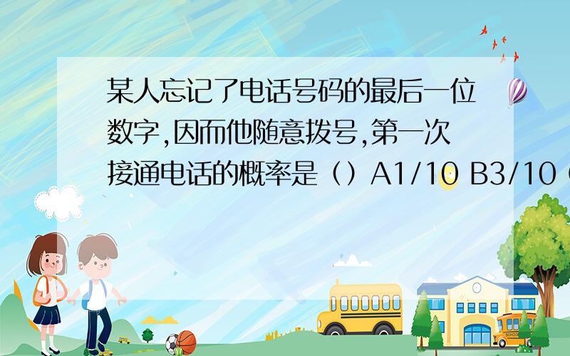 某人忘记了电话号码的最后一位数字,因而他随意拨号,第一次接通电话的概率是（）A1/10 B3/10 C2/9 D1/9