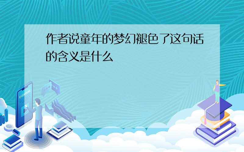 作者说童年的梦幻褪色了这句话的含义是什么