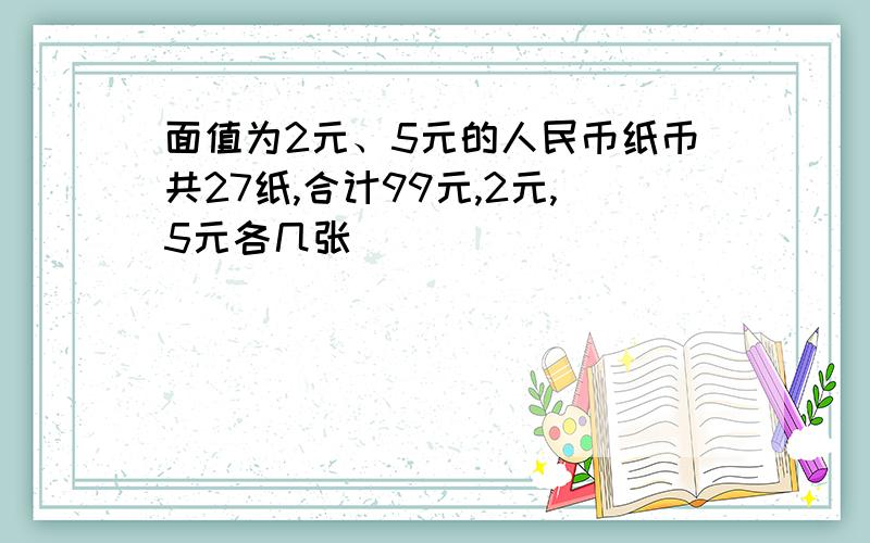 面值为2元、5元的人民币纸币共27纸,合计99元,2元,5元各几张
