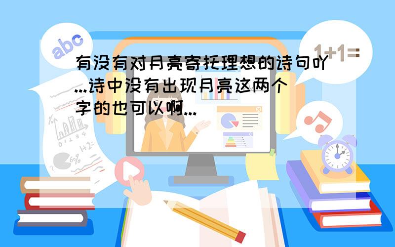 有没有对月亮寄托理想的诗句吖...诗中没有出现月亮这两个字的也可以啊...