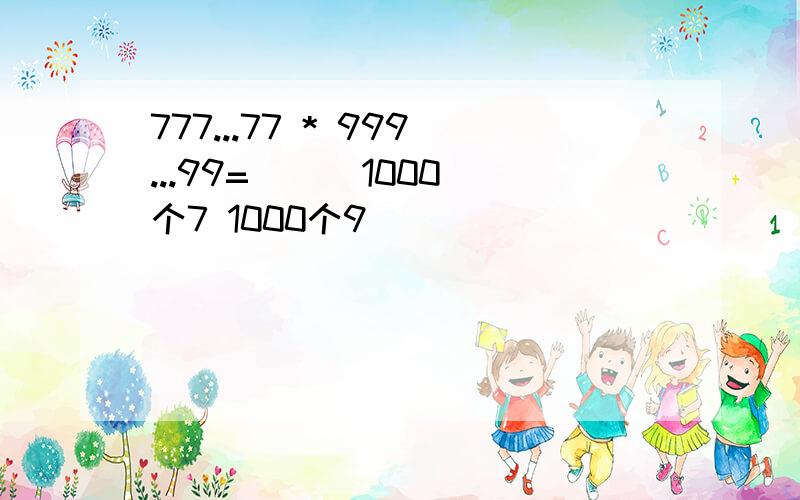 777...77 * 999...99=（ ) 1000个7 1000个9