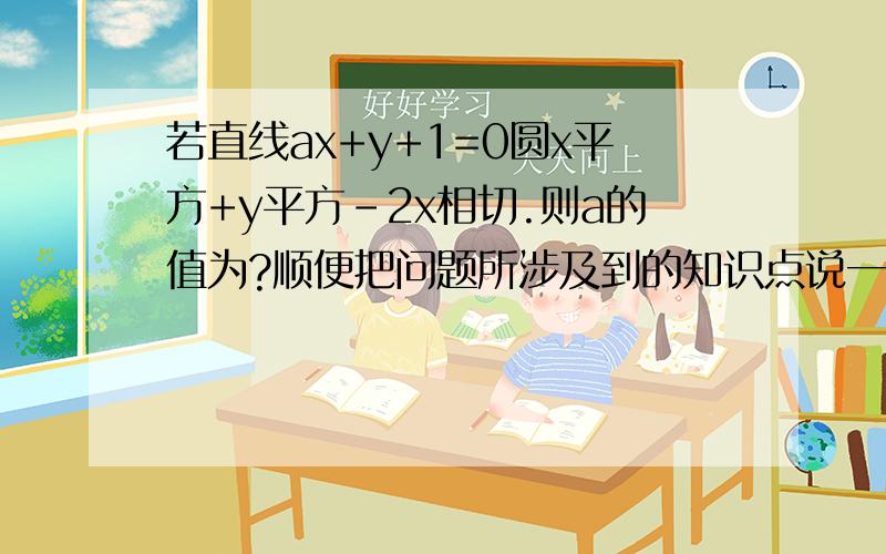 若直线ax+y+1=0圆x平方+y平方-2x相切.则a的值为?顺便把问题所涉及到的知识点说一下..