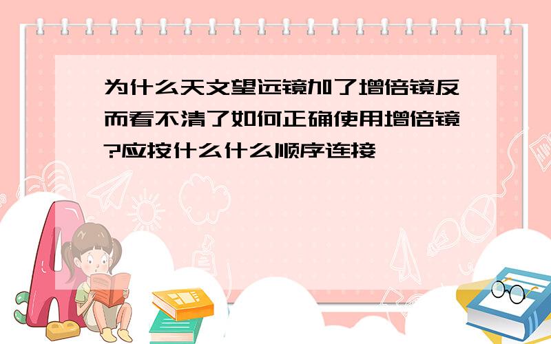 为什么天文望远镜加了增倍镜反而看不清了如何正确使用增倍镜?应按什么什么顺序连接