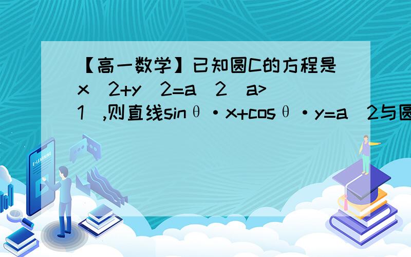 【高一数学】已知圆C的方程是x^2+y^2=a^2(a>1),则直线sinθ·x+cosθ·y=a^2与圆c的位置关系是