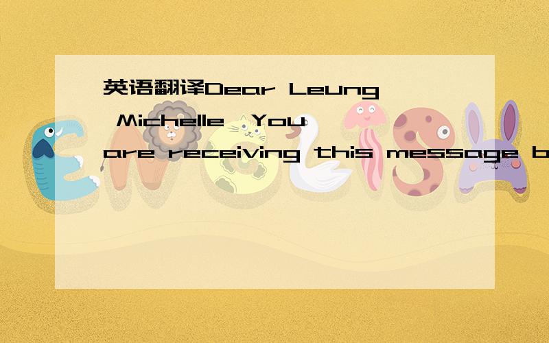 英语翻译Dear Leung Michelle,You are receiving this message because you joined FreeLotto on Saturday January 12th,2008,from IP Address 125.79.9.108.When you registered you agreed to receive messages from FreeLotto.FreeLotto NEVER sends JUNK or SPA