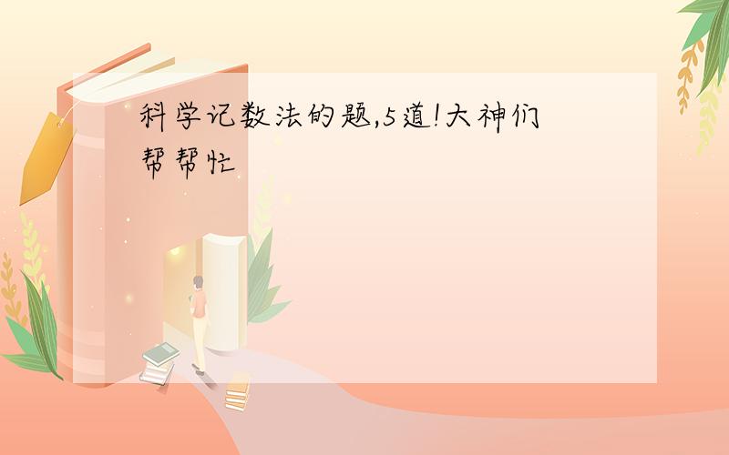 科学记数法的题,5道!大神们帮帮忙