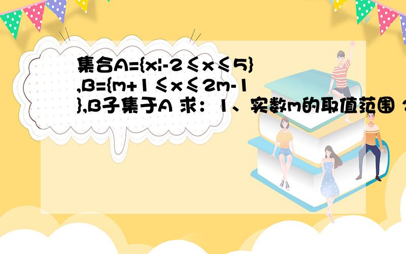 集合A={x|-2≤x≤5},B={m+1≤x≤2m-1},B子集于A 求：1、实数m的取值范围 2、当x属于N时 A的子集个数第一题的答案为什么是m≤3?而不是2≤m≤3?..