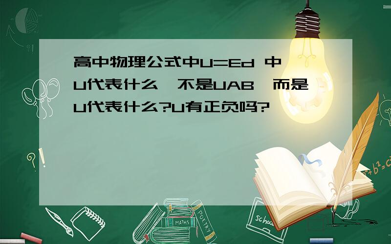 高中物理公式中U=Ed 中 U代表什么,不是UAB,而是U代表什么?U有正负吗?