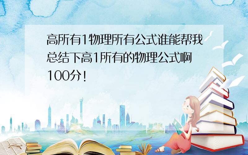 高所有1物理所有公式谁能帮我总结下高1所有的物理公式啊 100分!