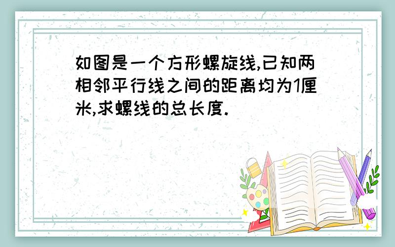 如图是一个方形螺旋线,已知两相邻平行线之间的距离均为1厘米,求螺线的总长度.