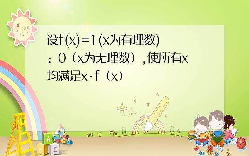 设f(x)=1(x为有理数)；0（x为无理数）,使所有x均满足x·f（x）