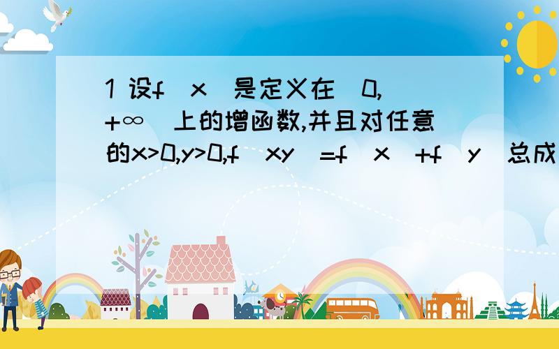 1 设f(x)是定义在（0,+∞）上的增函数,并且对任意的x>0,y>0,f(xy)=f(x)+f(y)总成立.求f(1)的值2 已知f(x)= -3²-3x+18（1）当x∈R时,写出函数的单调区间,并求出函数的最大值（2）当函数f(x)的定义域是