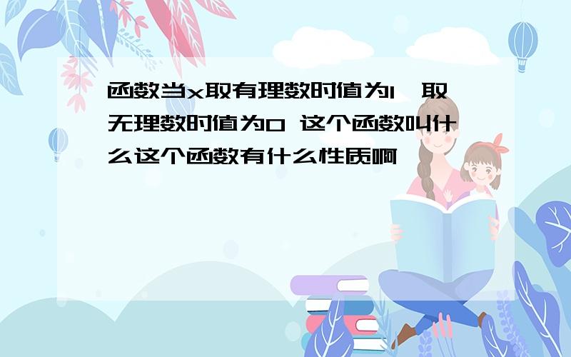 函数当x取有理数时值为1,取无理数时值为0 这个函数叫什么这个函数有什么性质啊