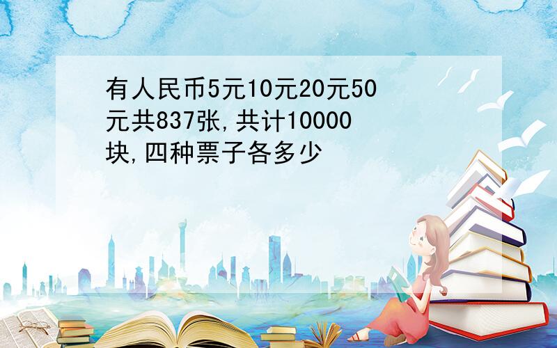 有人民币5元10元20元50元共837张,共计10000块,四种票子各多少