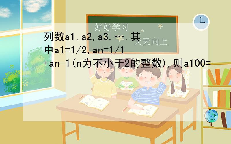 列数a1,a2,a3,…,其中a1=1/2,an=1/1+an-1(n为不小于2的整数),则a100=