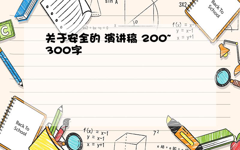 关于安全的 演讲稿 200~300字