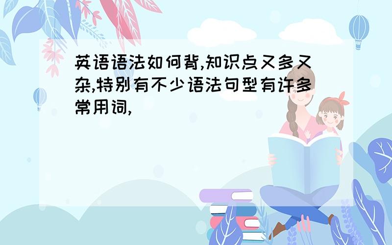 英语语法如何背,知识点又多又杂,特别有不少语法句型有许多常用词,