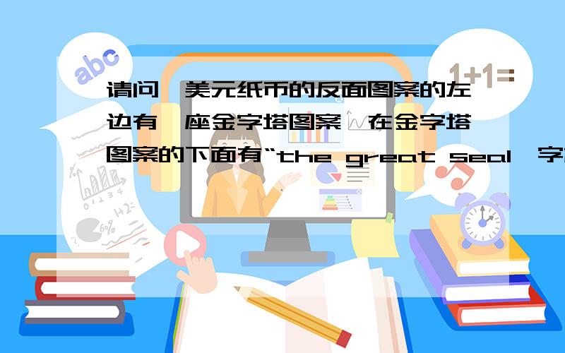 请问一美元纸币的反面图案的左边有一座金字塔图案,在金字塔图案的下面有“the great seal