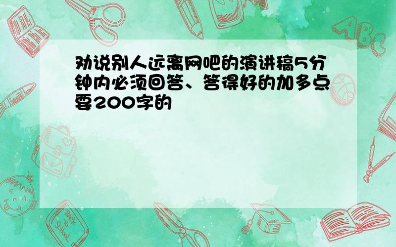 劝说别人远离网吧的演讲稿5分钟内必须回答、答得好的加多点要200字的