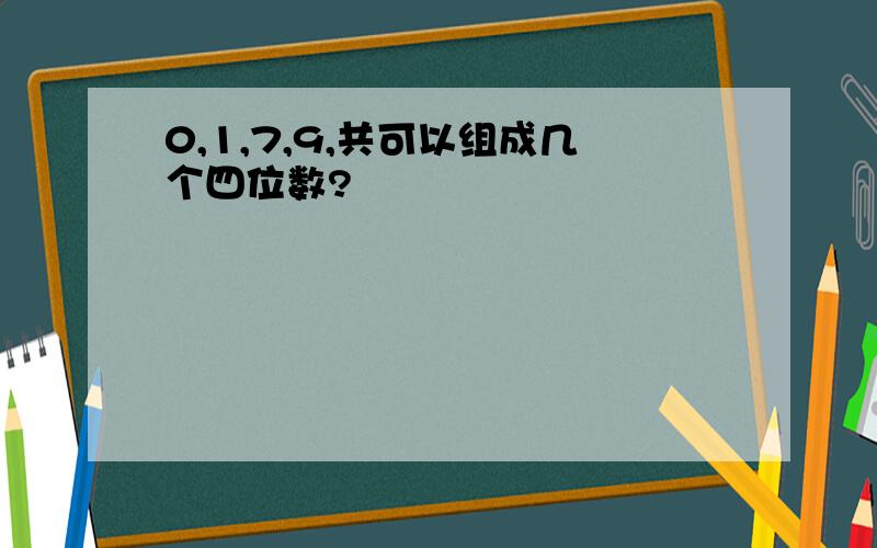 0,1,7,9,共可以组成几个四位数?