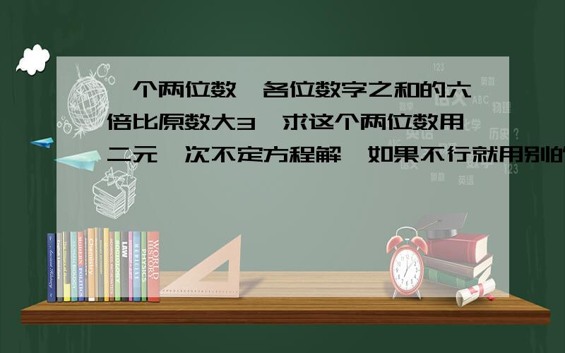 一个两位数,各位数字之和的六倍比原数大3,求这个两位数用二元一次不定方程解,如果不行就用别的方程解.我急呀.