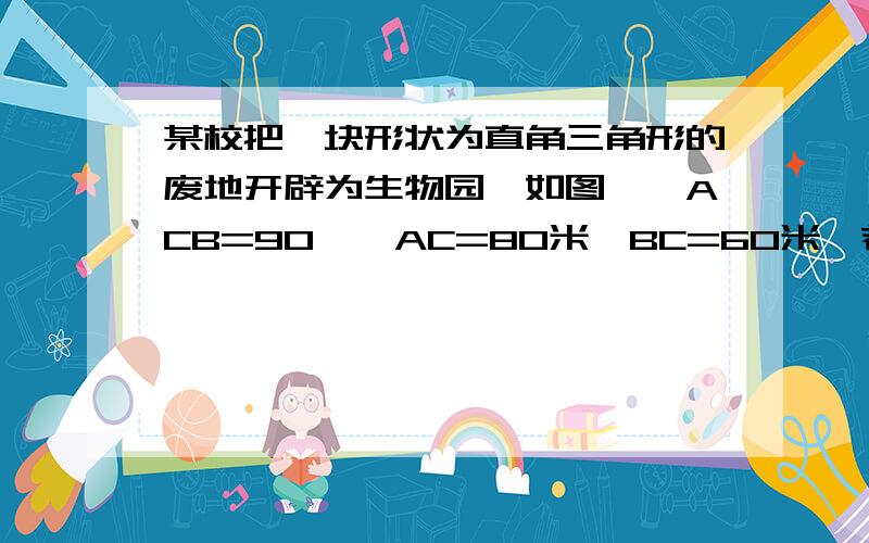 某校把一块形状为直角三角形的废地开辟为生物园,如图,∠ACB=90°,AC=80米,BC=60米,若线段CD是一条小渠,且D点在边AB上,已知水渠造价为10元/米,问D点在距A点多远处时,水渠的造价最低?最低造价为