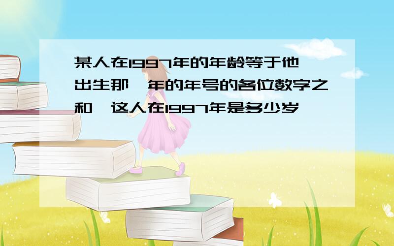 某人在1997年的年龄等于他出生那一年的年号的各位数字之和,这人在1997年是多少岁