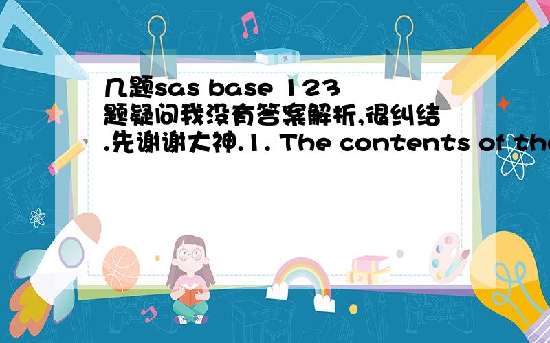 几题sas base 123题疑问我没有答案解析,很纠结.先谢谢大神.1. The contents of the raw data file FURNITURE are listed below: ----|----10---|----20---|----30 chair,table chair,couch,table The following SAS program is submitted: data sto