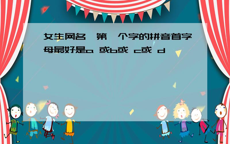 女生网名,第一个字的拼音首字母最好是a 或b或 c或 d