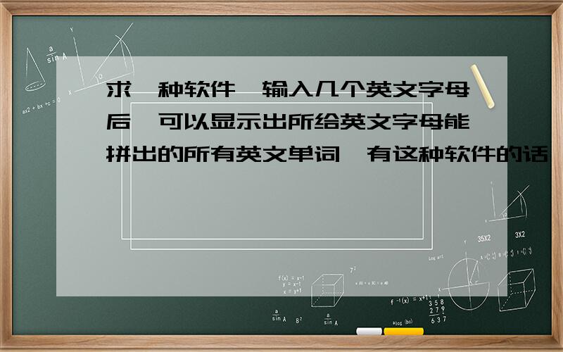 求一种软件,输入几个英文字母后,可以显示出所给英文字母能拼出的所有英文单词,有这种软件的话,给下载地址!