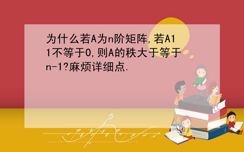 为什么若A为n阶矩阵,若A11不等于0,则A的秩大于等于n-1?麻烦详细点.