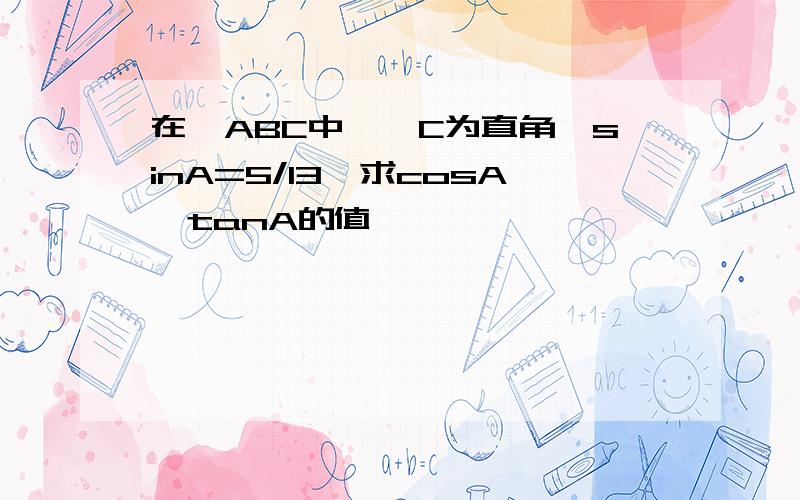 在△ABC中,∠C为直角,sinA=5/13,求cosA、tanA的值