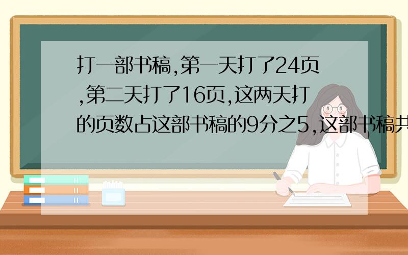 打一部书稿,第一天打了24页,第二天打了16页,这两天打的页数占这部书稿的9分之5,这部书稿共多少页?解方程,