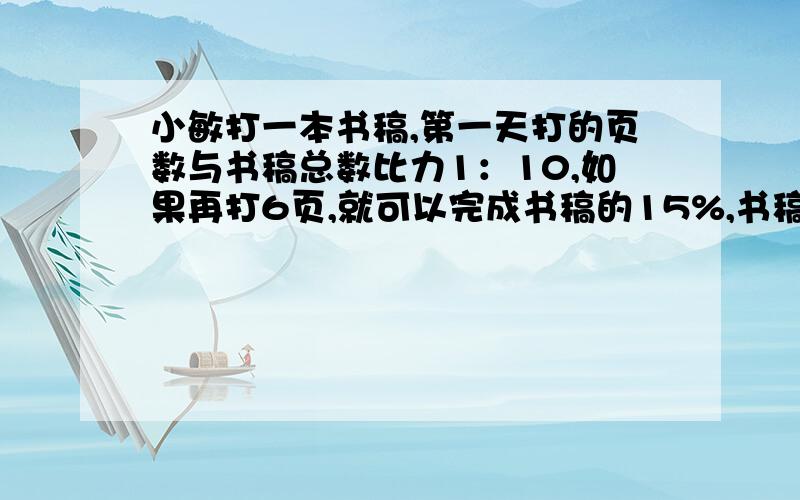 小敏打一本书稿,第一天打的页数与书稿总数比力1：10,如果再打6页,就可以完成书稿的15%,书稿原有几页