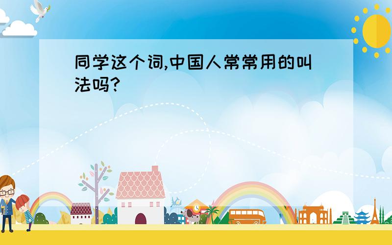 同学这个词,中国人常常用的叫法吗?