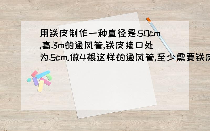 用铁皮制作一种直径是50cm,高3m的通风管,铁皮接口处为5cm.做4根这样的通风管,至少需要铁皮多少平方米急