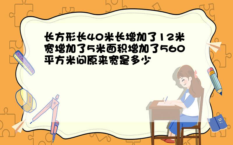 长方形长40米长增加了12米宽增加了5米面积增加了560平方米问原来宽是多少