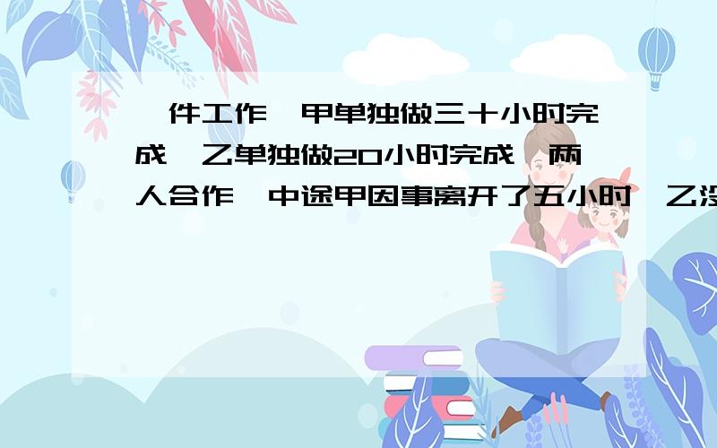 一件工作,甲单独做三十小时完成,乙单独做20小时完成,两人合作,中途甲因事离开了五小时,乙没有间断,完成任务时共用了几小时?